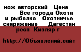 нож авторский › Цена ­ 2 500 - Все города Охота и рыбалка » Охотничье снаряжение   . Дагестан респ.,Кизляр г.